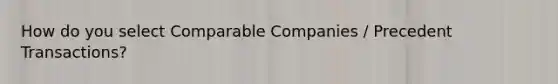 How do you select Comparable Companies / Precedent Transactions?