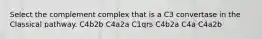 Select the complement complex that is a C3 convertase in the Classical pathway. C4b2b C4a2a C1qrs C4b2a C4a C4a2b