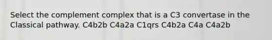 Select the complement complex that is a C3 convertase in the Classical pathway. C4b2b C4a2a C1qrs C4b2a C4a C4a2b