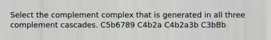 Select the complement complex that is generated in all three complement cascades. C5b6789 C4b2a C4b2a3b C3bBb