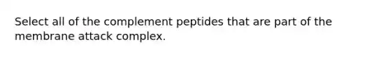 Select all of the complement peptides that are part of the membrane attack complex.