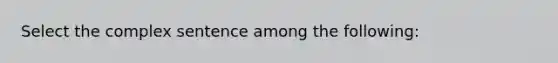 Select the complex sentence among the following: