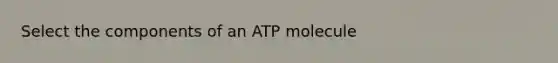 Select the components of an ATP molecule