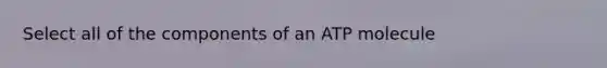 Select all of the components of an ATP molecule