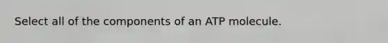 Select all of the components of an ATP molecule.