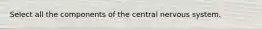 Select all the components of the central nervous system.