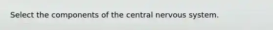 Select the components of the central nervous system.