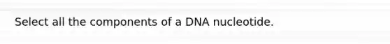 Select all the components of a DNA nucleotide.