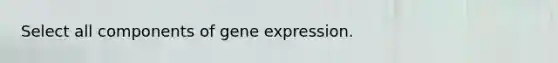 Select all components of gene expression.