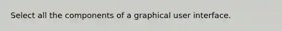 Select all the components of a graphical user interface.