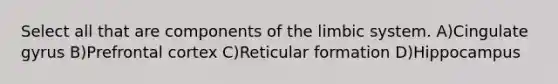 Select all that are components of the limbic system. A)Cingulate gyrus B)Prefrontal cortex C)Reticular formation D)Hippocampus