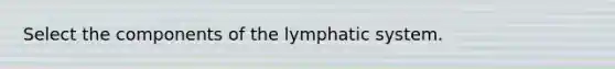 Select the components of the lymphatic system.