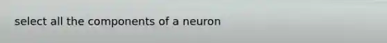 select all the components of a neuron