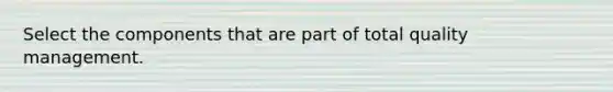 Select the components that are part of total quality management.