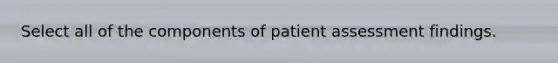 Select all of the components of patient assessment findings.