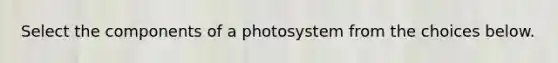 Select the components of a photosystem from the choices below.
