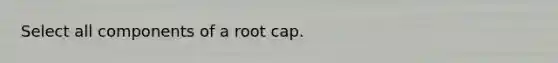 Select all components of a root cap.