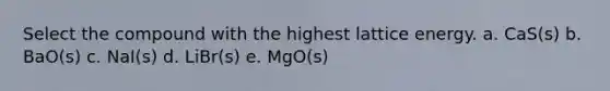 Select the compound with the highest lattice energy. a. CaS(s) b. BaO(s) c. NaI(s) d. LiBr(s) e. MgO(s)