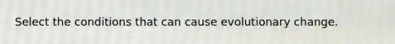 Select the conditions that can cause evolutionary change.