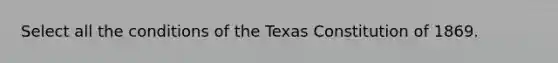 Select all the conditions of the Texas Constitution of 1869.