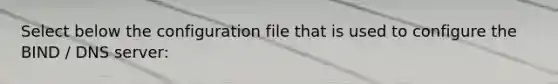 Select below the configuration file that is used to configure the BIND / DNS server:​