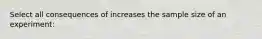 Select all consequences of increases the sample size of an experiment: