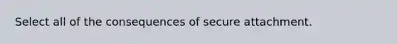 Select all of the consequences of secure attachment.