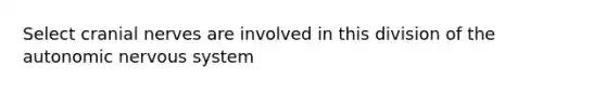 Select cranial nerves are involved in this division of the autonomic nervous system