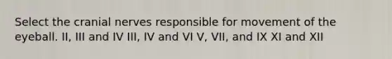 Select the <a href='https://www.questionai.com/knowledge/kE0S4sPl98-cranial-nerves' class='anchor-knowledge'>cranial nerves</a> responsible for movement of the eyeball. II, III and IV III, IV and VI V, VII, and IX XI and XII