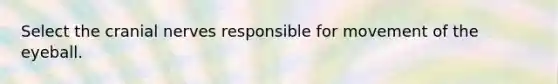 Select the <a href='https://www.questionai.com/knowledge/kE0S4sPl98-cranial-nerves' class='anchor-knowledge'>cranial nerves</a> responsible for movement of the eyeball.