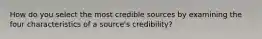 How do you select the most credible sources by examining the four characteristics of a source's credibility?