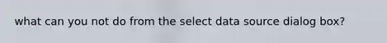 what can you not do from the select data source dialog box?