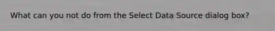 What can you not do from the Select Data Source dialog box?