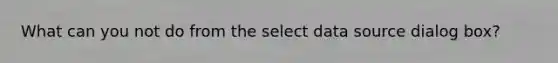 What can you not do from the select data source dialog box?