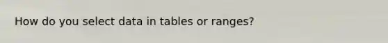 How do you select data in tables or ranges?