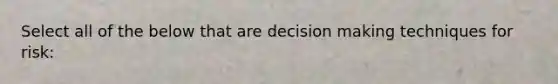 Select all of the below that are decision making techniques for risk: