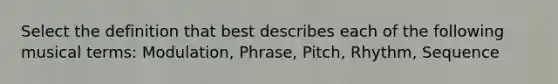 Select the definition that best describes each of the following musical terms: Modulation, Phrase, Pitch, Rhythm, Sequence