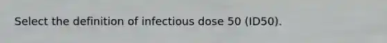 Select the definition of infectious dose 50 (ID50).