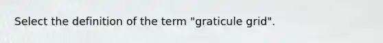 Select the definition of the term "graticule grid".