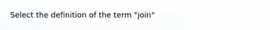 Select the definition of the term "join"