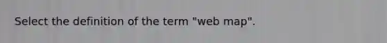 Select the definition of the term "web map".