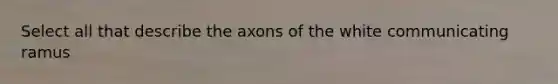 Select all that describe the axons of the white communicating ramus