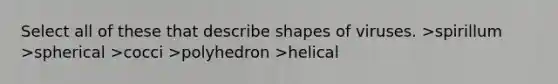 Select all of these that describe shapes of viruses. >spirillum >spherical >cocci >polyhedron >helical