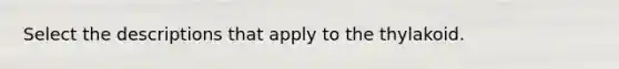 Select the descriptions that apply to the thylakoid.