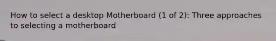 How to select a desktop Motherboard (1 of 2): Three approaches to selecting a motherboard