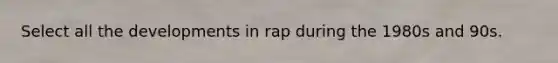 Select all the developments in rap during the 1980s and 90s.