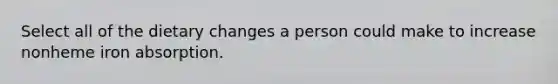 Select all of the dietary changes a person could make to increase nonheme iron absorption.