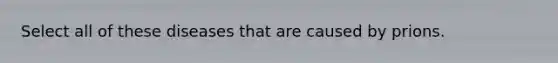 Select all of these diseases that are caused by prions.