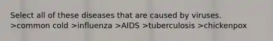 Select all of these diseases that are caused by viruses. >common cold >influenza >AIDS >tuberculosis >chickenpox