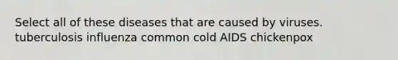 Select all of these diseases that are caused by viruses. tuberculosis influenza common cold AIDS chickenpox